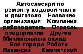 Автослесари по ремонту ходовой части и двигателя › Название организации ­ Компания-работодатель › Отрасль предприятия ­ Другое › Минимальный оклад ­ 1 - Все города Работа » Вакансии   . Камчатский край,Петропавловск-Камчатский г.